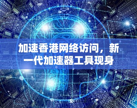 加速香港网络访问，新一代加速器工具现身