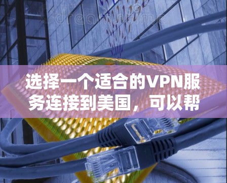 选择一个适合的VPN服务连接到美国，可以帮助您访问受限制的内容并保护隐私。以下是根据您的需求整理的建议