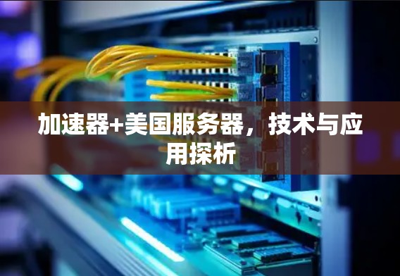加速器+美国服务器，技术与应用探析