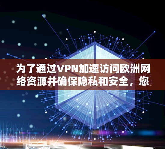 为了通过VPN加速访问欧洲网络资源并确保隐私和安全，您可以按照以下步骤操作