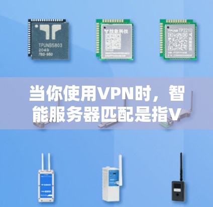 当你使用VPN时，智能服务器匹配是指VPN客户端自动选择或优化连接到VPN服务器的方式，以确保最佳的连接质量和性能。以下是详细的解释和解决方案