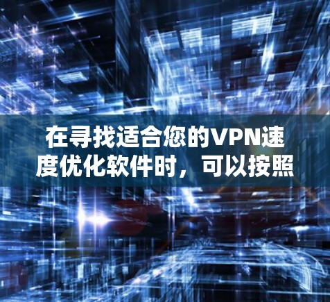 在寻找适合您的VPN速度优化软件时，可以按照以下步骤进行
