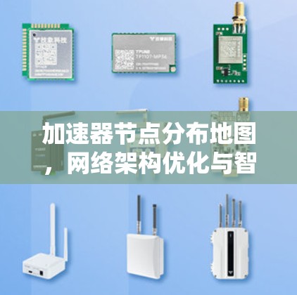 加速器节点分布地图，网络架构优化与智能化管理