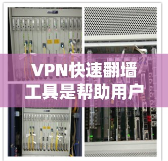 VPN快速翻墙工具是帮助用户绕过网络限制和访问受限内容的有效工具。以下是关于这些工具的详细介绍