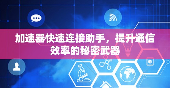 加速器快速连接助手，提升通信效率的秘密武器