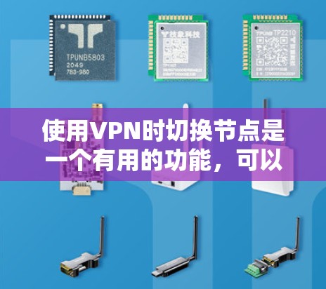 使用VPN时切换节点是一个有用的功能，可以帮助你保持隐匿性和提高网络性能。以下是详细的步骤和建议