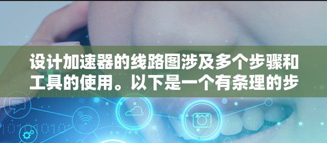 设计加速器的线路图涉及多个步骤和工具的使用。以下是一个有条理的步骤指南，帮助你完成这一任务