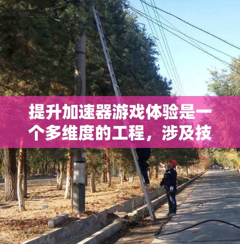提升加速器游戏体验是一个多维度的工程，涉及技术创新、用户体验优化和生态系统支持等多个方面。以下是对提升加速器游戏体验的系统性思考和建议