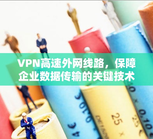 VPN高速外网线路，保障企业数据传输的关键技术