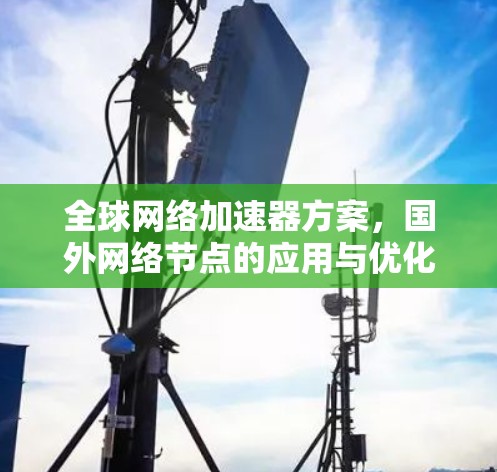 全球网络加速器方案，国外网络节点的应用与优化