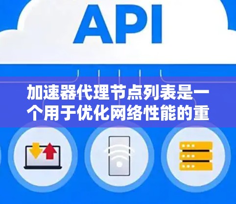 加速器代理节点列表是一个用于优化网络性能的重要资源，通常用于加速数据传输和减少延迟。以下是关于加速器代理节点列表的详细信息
