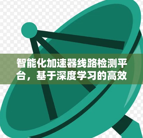 智能化加速器线路检测平台，基于深度学习的高效故障定位与分析