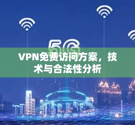 VPN免费访问方案，技术与合法性分析