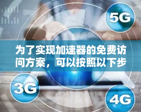 为了实现加速器的免费访问方案，可以按照以下步骤进行