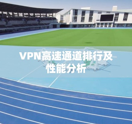 VPN高速通道排行及性能分析