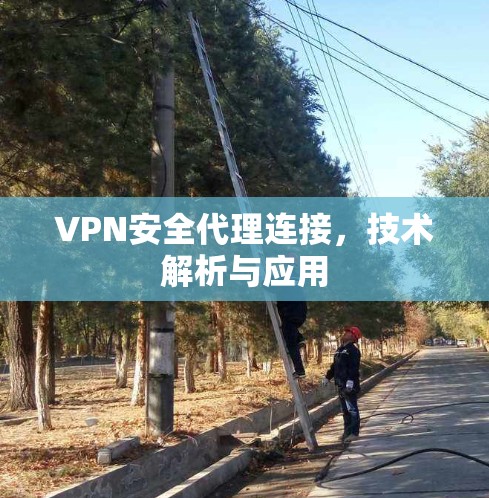 VPN安全代理连接，技术解析与应用