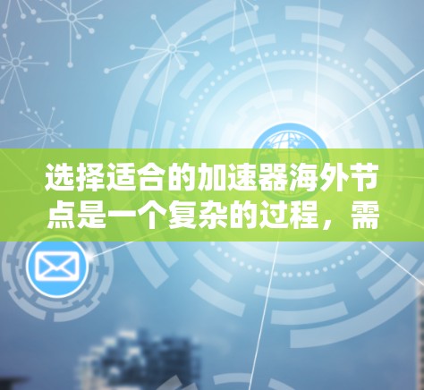选择适合的加速器海外节点是一个复杂的过程，需要综合考虑多个因素。以下是一个有条理的步骤指南，帮助您做出明智的选择