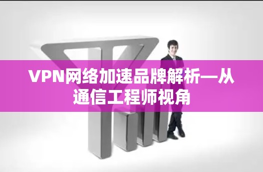 VPN网络加速品牌解析—从通信工程师视角