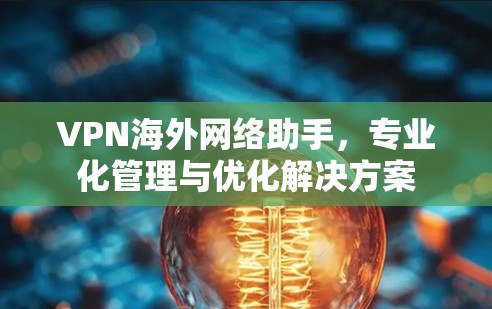 VPN海外网络助手，专业化管理与优化解决方案