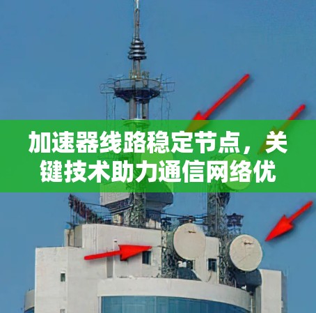 加速器线路稳定节点，关键技术助力通信网络优化