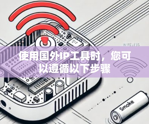使用国外IP工具时，您可以遵循以下步骤