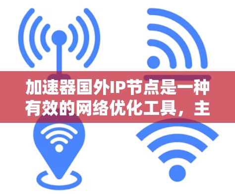加速器国外IP节点是一种有效的网络优化工具，主要用于解决国内用户访问国外网络资源时的速度和可靠性问题。以下是对国外IP加速器的详细分析