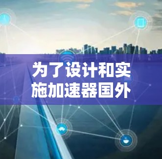 为了设计和实施加速器国外IP方案，我们可以按照以下步骤进行