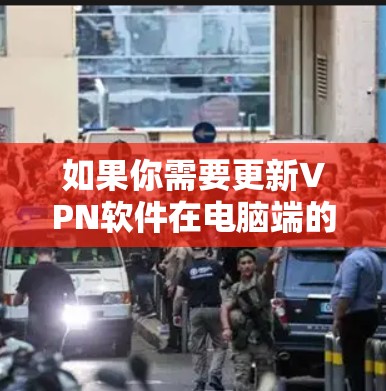 如果你需要更新VPN软件在电脑端的版本，通常可以按照以下步骤进行