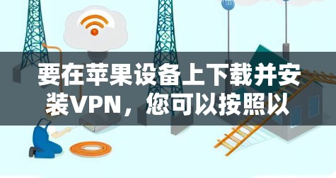 要在苹果设备上下载并安装VPN，您可以按照以下步骤操作