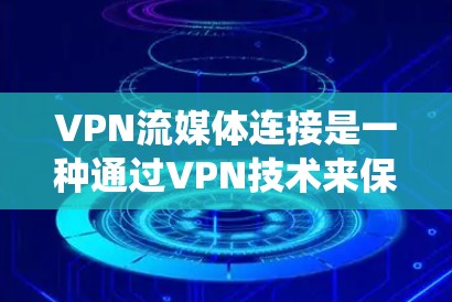 VPN流媒体连接是一种通过VPN技术来保护和加密流媒体数据传输的方式，通常用于绕过地理限制或访问受限的流媒体内容。以下是详细的步骤和相关信息