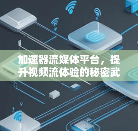 加速器流媒体平台，提升视频流体验的秘密武器