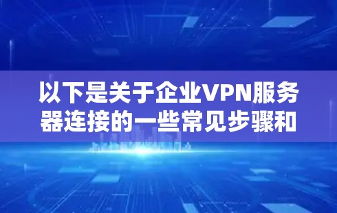 以下是关于企业VPN服务器连接的一些常见步骤和注意事项
