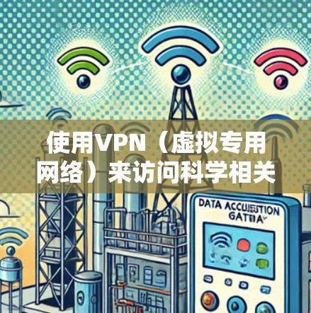 使用VPN（虚拟专用网络）来访问科学相关资源是一种常见的做法，特别是当这些资源受地域限制或需要访问特定的科研数据库时。以下是一些关于使用VPN科学上网资源的建议和步骤