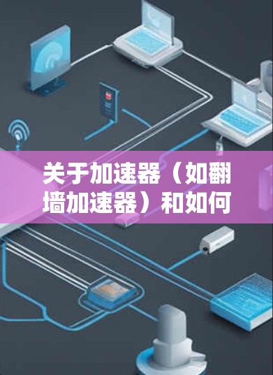 关于加速器（如<strong>翻墙加速器</strong>）和如何更新翻墙节点的信息，以下是一些可能的解释和建议