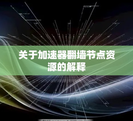 关于加速器翻墙节点资源的解释
