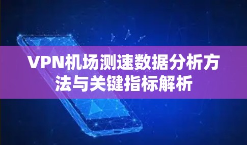 VPN机场测速数据分析方法与关键指标解析