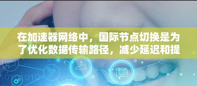 在加速器网络中，国际节点切换是为了优化数据传输路径，减少延迟和提高可靠性。以下是切换节点的分步指南