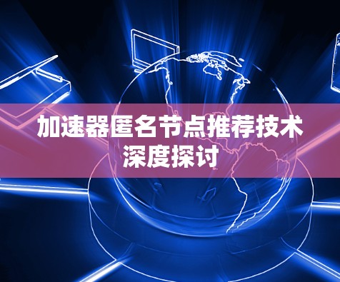 加速器匿名节点推荐技术深度探讨