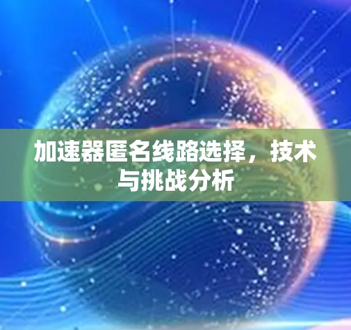 加速器匿名线路选择，技术与挑战分析