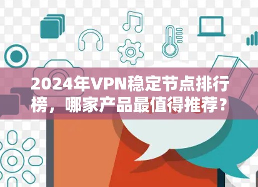 2024年VPN稳定节点排行榜，哪家产品最值得推荐？