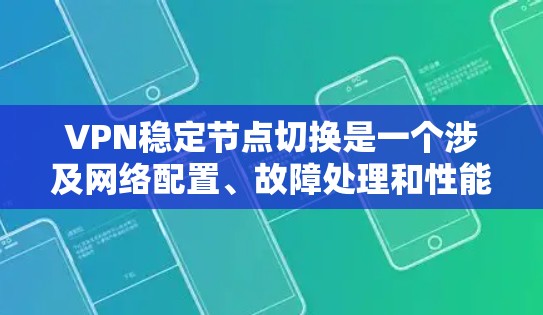 VPN稳定节点切换是一个涉及网络配置、故障处理和性能优化的复杂过程。在实际应用中，为了确保VPN服务的稳定性，通常需要以下几个方面的考虑和操作