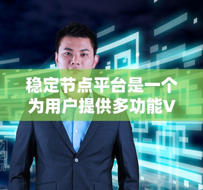 稳定节点平台是一个为用户提供多功能VPN服务的平台，能够满足不同需求的用户。以下是对稳定节点平台的详细分析和总结