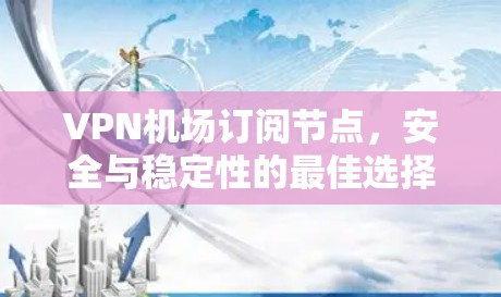 VPN<strong>机场订阅</strong>节点，安全与稳定性的最佳选择
