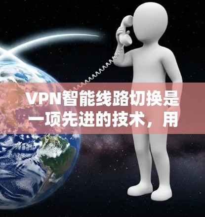 VPN智能线路切换是一项先进的技术，用于根据实时网络状况和用户需求，自动选择最优路由和服务器，以确保高效、安全的网络连接。以下是对这一概念的详细分析和总结