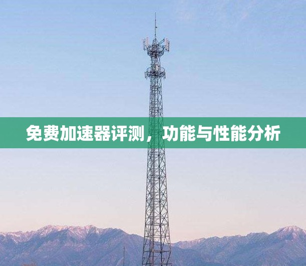 免费加速器评测，功能与性能分析