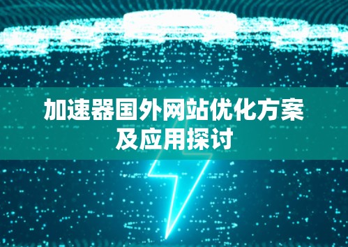 加速器国外网站优化方案及应用探讨