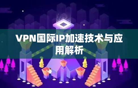 VPN国际IP加速技术与应用解析