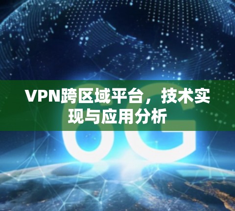 VPN跨区域平台，技术实现与应用分析