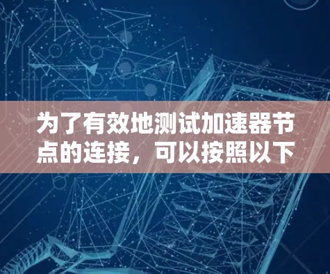为了有效地测试加速器节点的连接，可以按照以下步骤进行