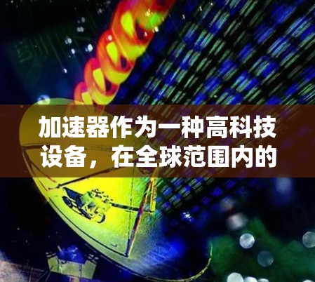 加速器作为一种高科技设备，在全球范围内的应用呈现出多样化和广泛的趋势。以下是加速器在国外应用方案的详细说明